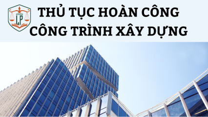 Thủ tục hoàn công công trình xây dựng mới nhất 2025